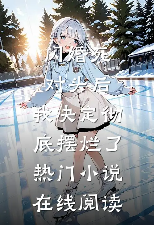 闪婚死对头后，我决定彻底摆烂了热门小说在线阅读