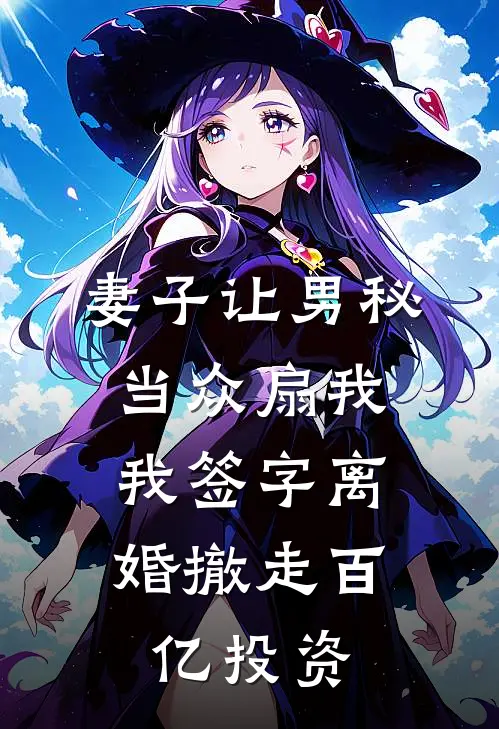 妻子让男秘当众扇我，我签字离婚撤走百亿投资