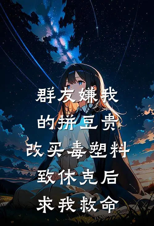 群友嫌我的拼豆贵，改买毒塑料致休克后求我救命