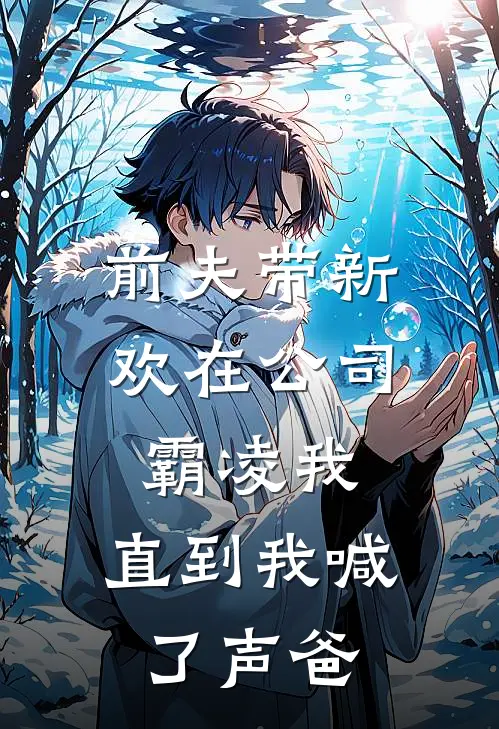 前夫带新欢在公司霸凌我，直到我喊了声“爸”