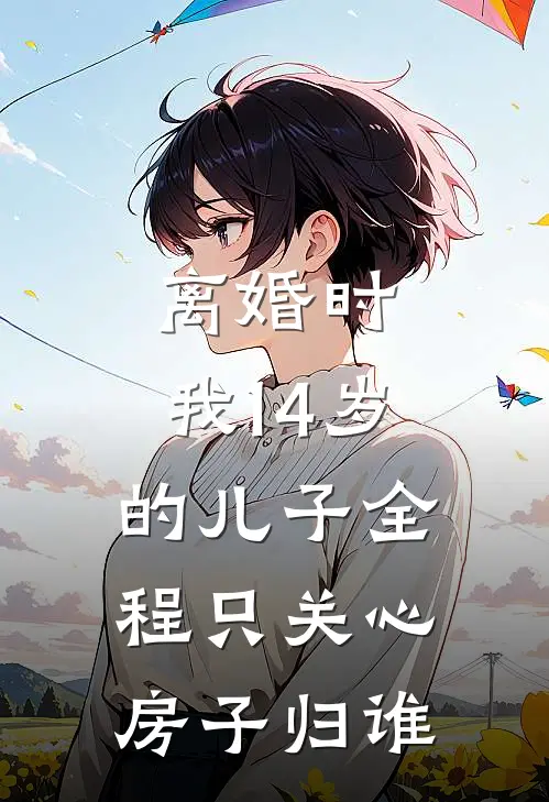 离婚时，我14岁的儿子全程只关心房子归谁