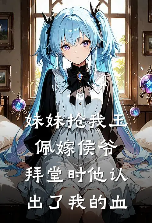 妹妹抢我玉佩嫁侯爷，拜堂时他认出了我的血