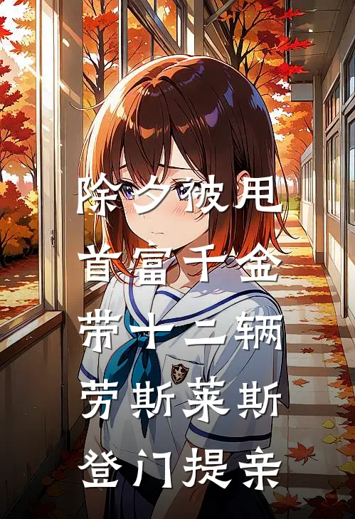 除夕被甩，首富千金带十二辆劳斯莱斯登门提亲