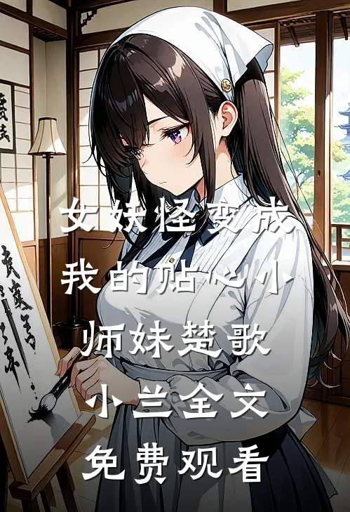 女妖怪变成我的贴心小师妹楚歌小兰全文免费观看