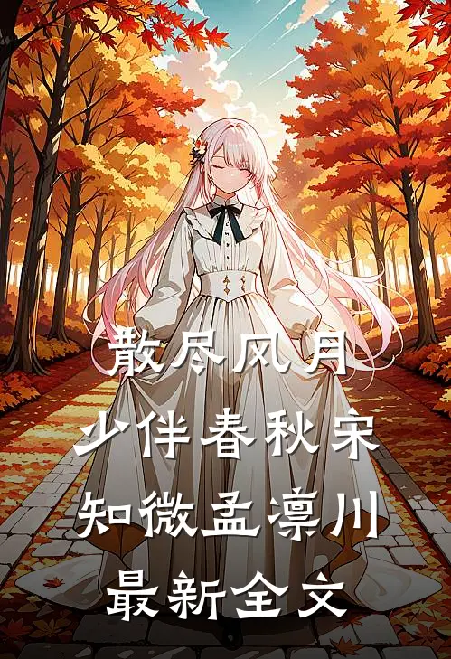 散尽风月，少伴春秋宋知微孟凛川最新全文
