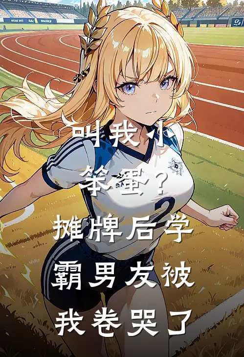叫我小笨蛋？摊牌后，学霸男友被我卷哭了