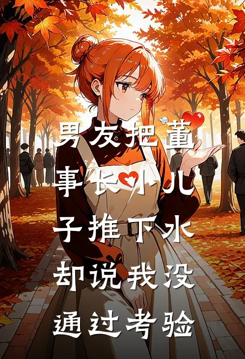 男友把董事长小儿子推下水，却说我没通过考验