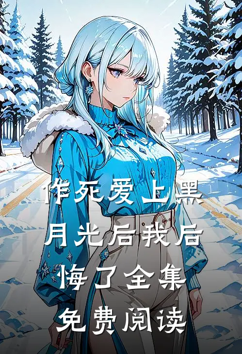 作死爱上黑月光后我后悔了 全集免费阅读