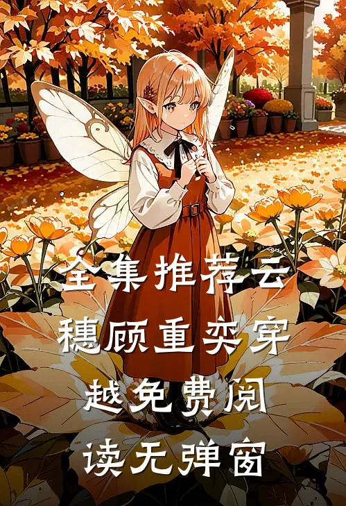 全集推荐云穗顾重奕穿越免费阅读无弹窗