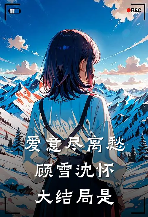 爱意尽离愁顾雪沈怀大结局是