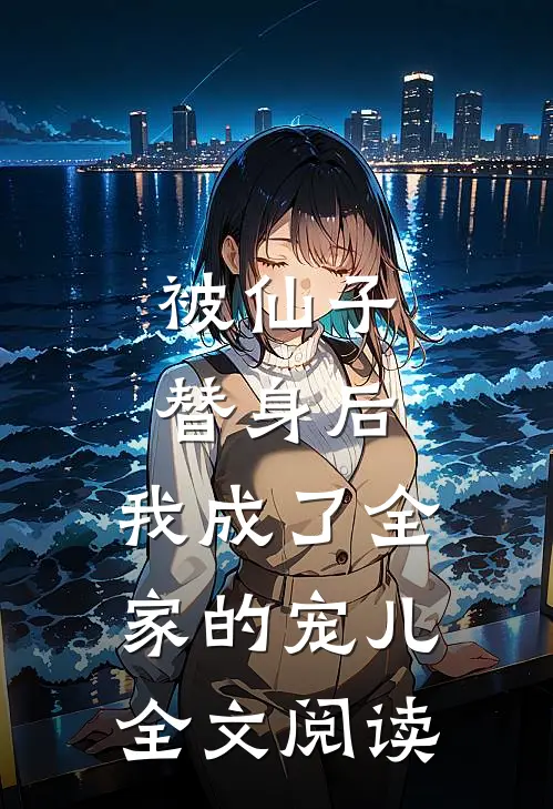 被仙子替身后.我成了全家的宠儿全文阅读