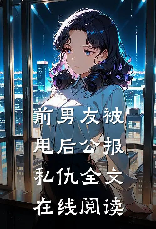前男友被甩后公报私仇全文在线阅读