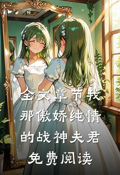 全文章节我那傲娇纯情的战神夫君免费阅读