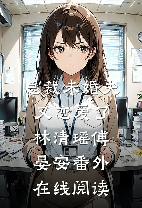 总裁未婚夫又恋爱了林清瑶傅晏安 番外在线阅读