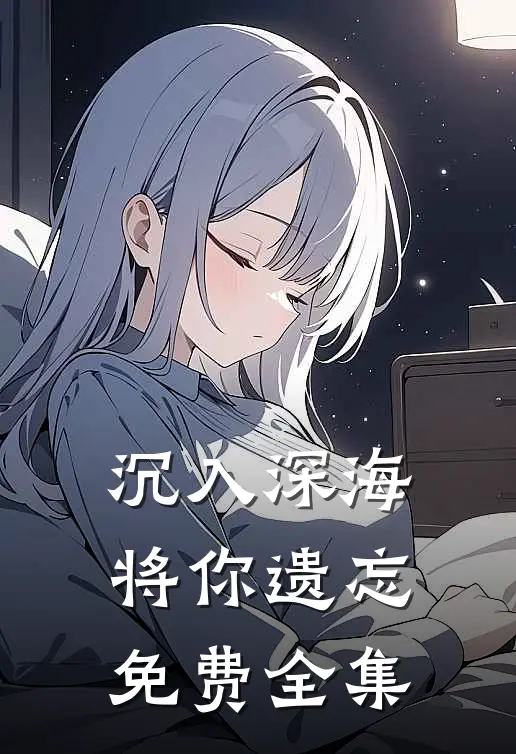 沉入深海将你遗忘免费全集