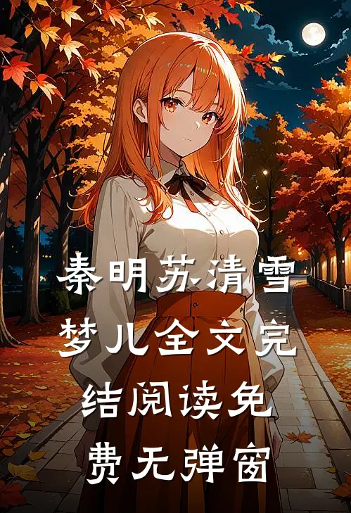 秦明苏清雪梦儿全文完结阅读免费无弹窗