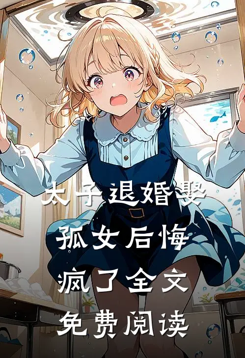 太子退婚娶孤女后悔疯了 全文免费阅读