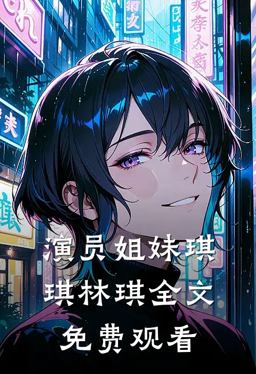 演员姐妹琪琪林琪全文免费观看