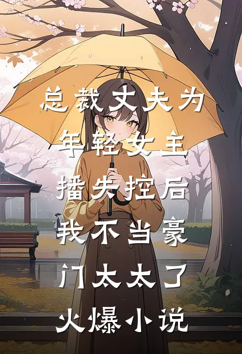 总裁丈夫为年轻女主播失控后，我不当豪门太太了火爆小说