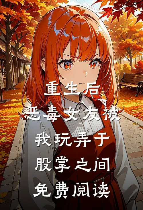 重生后,恶毒女友被我玩弄于股掌之间免费阅读