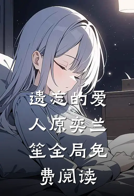 遗忘的爱人原奕兰笙全局免费阅读