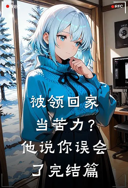 被领回家当苦力？他说：你误会了完结篇
