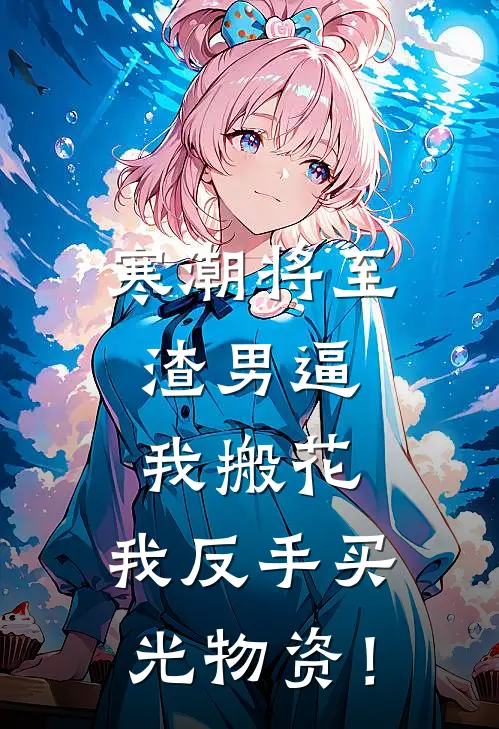 寒潮将至，渣男逼我搬花，我反手买光物资！