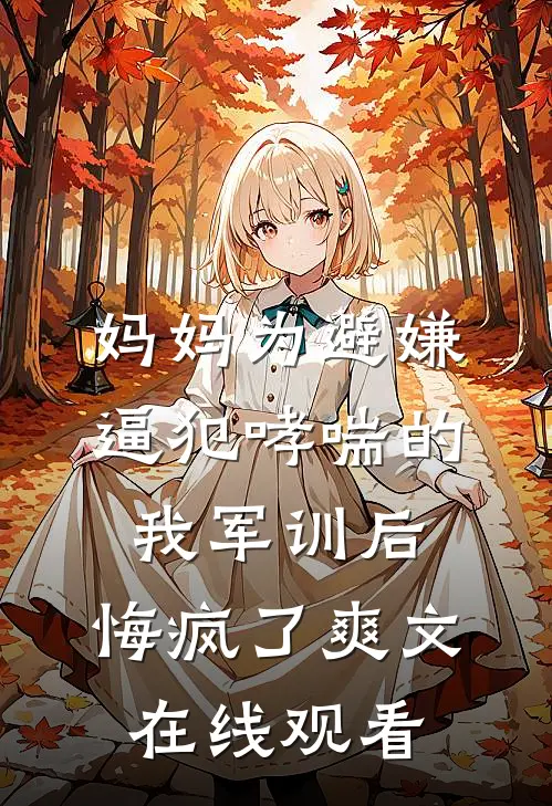 妈妈为避嫌逼犯哮喘的我军训后，悔疯了爽文在线观看