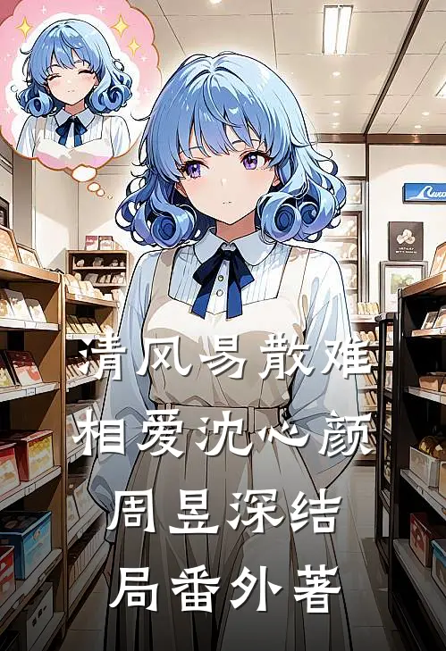 清风易散难相爱沈心颜周昱深结局 番外著