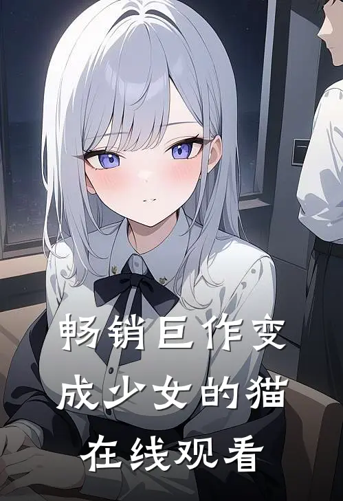 畅销巨作变成少女的猫在线观看