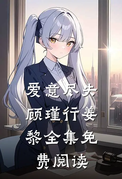 爱意尽失顾瑾行姜黎全集免费阅读