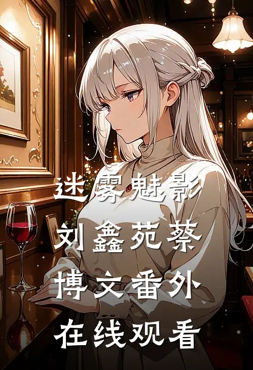 迷雾魅影刘鑫苑蔡博文 番外在线观看