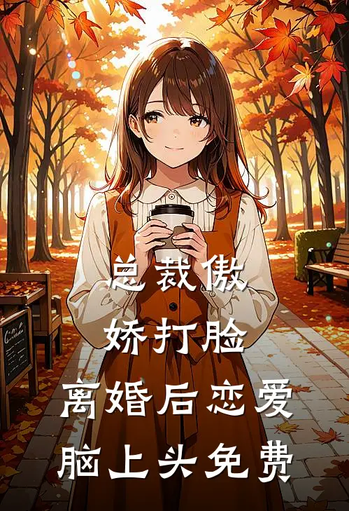 总裁傲娇打脸，离婚后恋爱脑上头免费