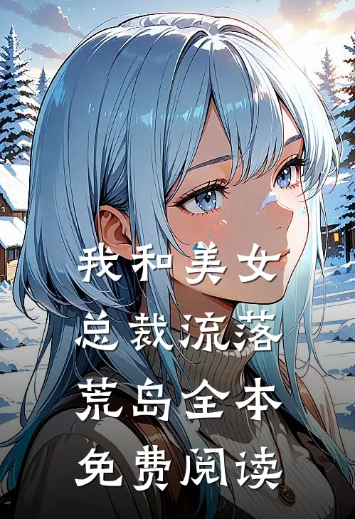 我和美女总裁流落荒岛全本免费阅读