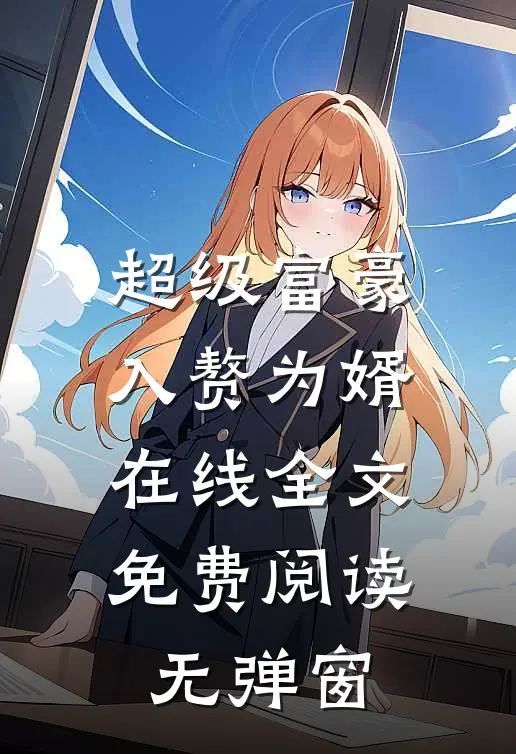 超级富豪入赘为婿在线全文免费阅读无弹窗