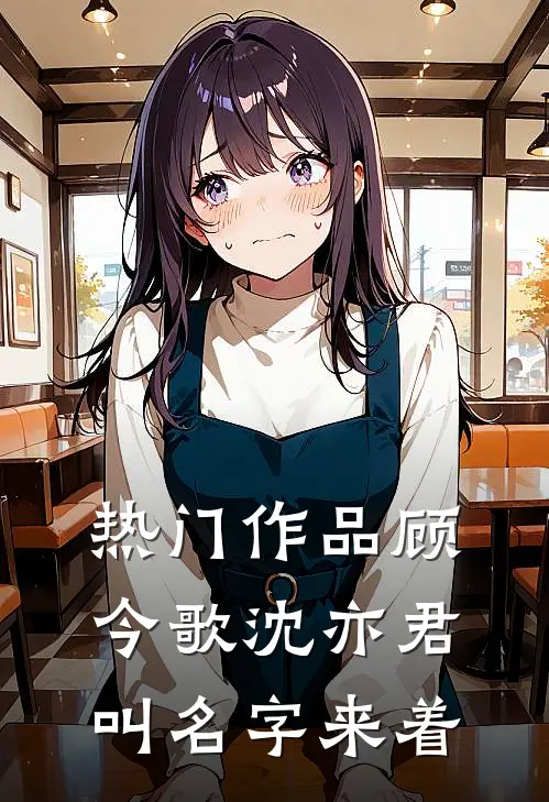 热门作品顾今歌沈亦君叫名字来着