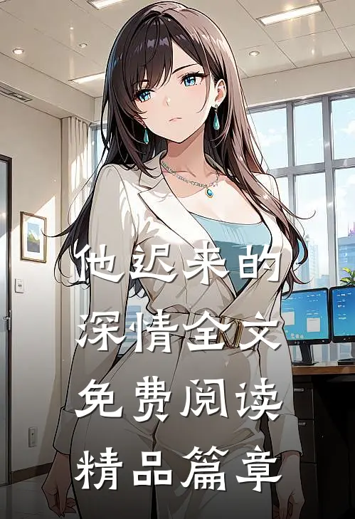 他迟来的深情全文免费阅读精品篇章