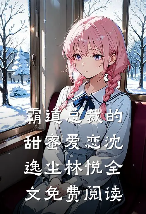 霸道总裁的甜蜜爱恋沈逸尘林悦全文免费阅读