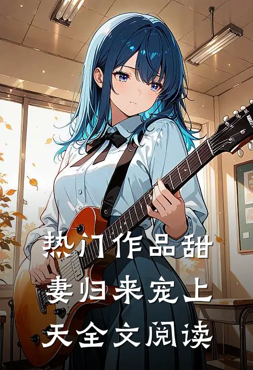 热门作品甜妻归来宠上天全文阅读