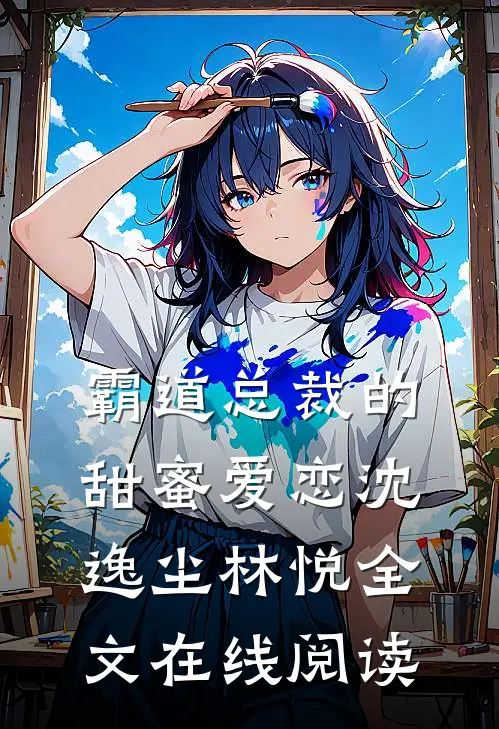霸道总裁的甜蜜爱恋沈逸尘林悦全文在线阅读