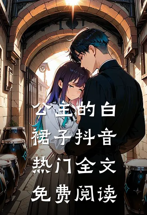 公主的白裙子抖音热门全文免费阅读