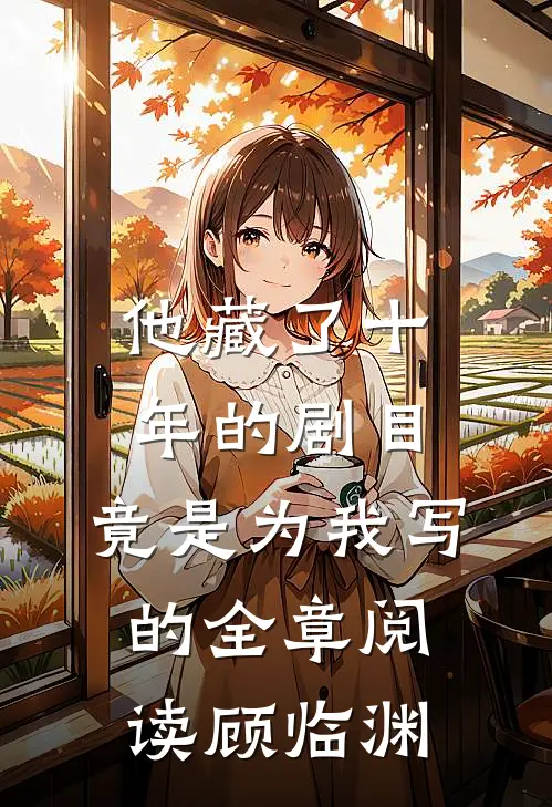 他藏了十年的剧目，竟是为我写的全章阅读顾临渊