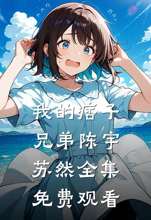 我的痞子兄弟陈宇苏然 全集免费观看