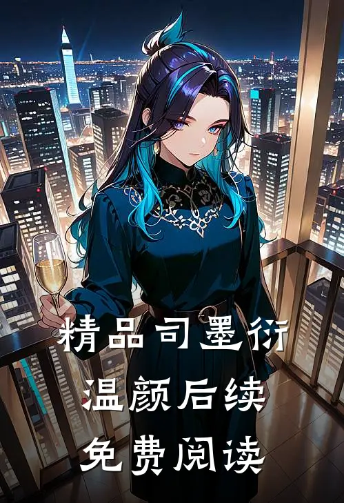 精品司墨衍温颜后续免费阅读