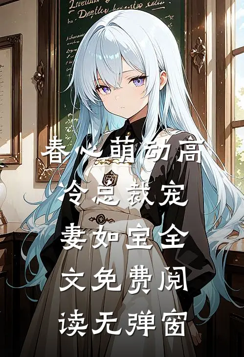 春心萌动高冷总裁宠妻如宝全文免费阅读无弹窗