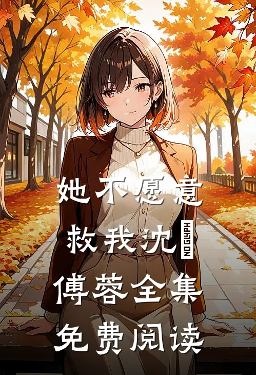 她不愿意救我沈洺傅蓉 全集免费阅读