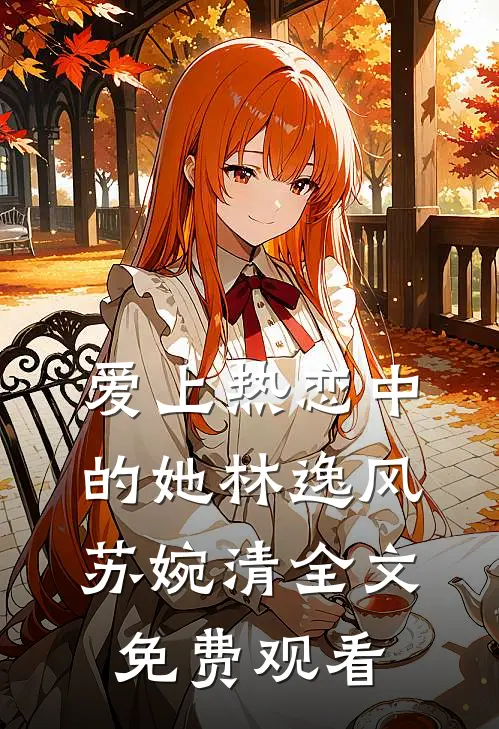 爱上热恋中的她林逸风苏婉清全文免费观看
