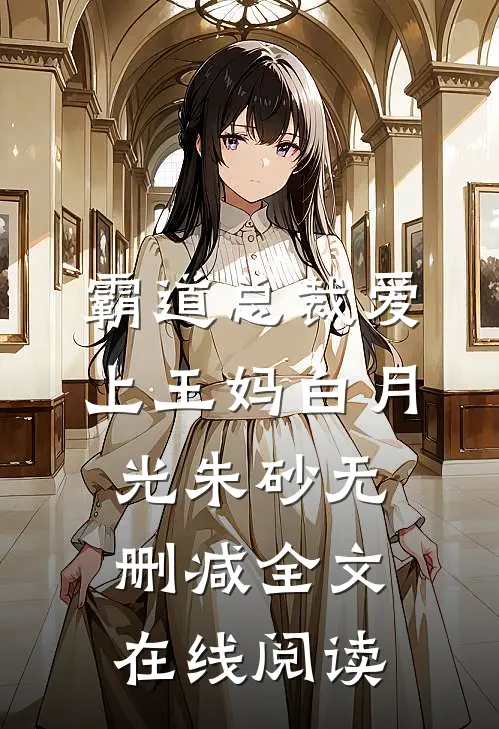 霸道总裁爱上王妈白月光朱砂无删减全文在线阅读