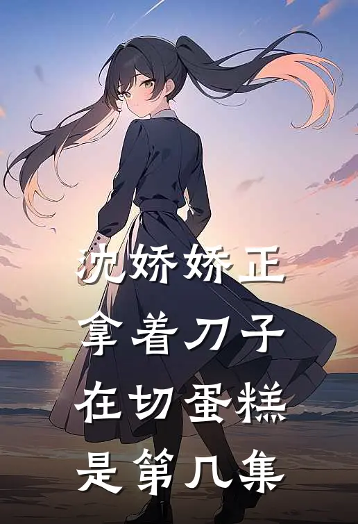 沈娇娇正拿着刀子在切蛋糕是第几集