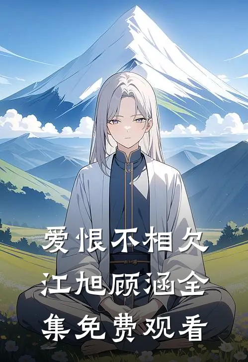 爱恨不相欠江旭顾涵全集免费观看